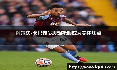 阿尔法-卡巴球员表现抢眼成为关注焦点
